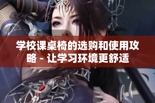 學校課桌椅的選購和使用攻略 - 讓學習環境更舒適