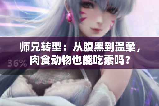 師兄轉型：從腹黑到溫柔，肉食動物也能吃素嗎？