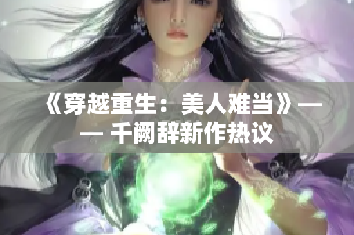 《穿越重生：美人難當》—— 千闕辭新作熱議