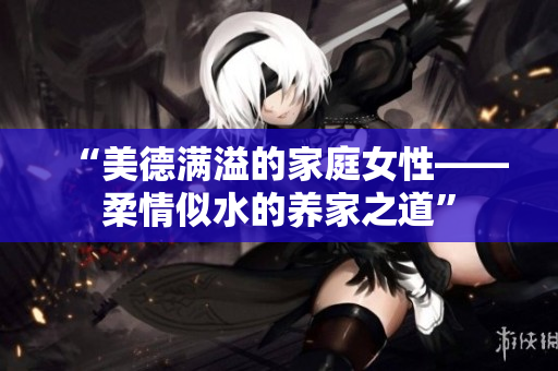“美德滿溢的家庭女性——柔情似水的養家之道”