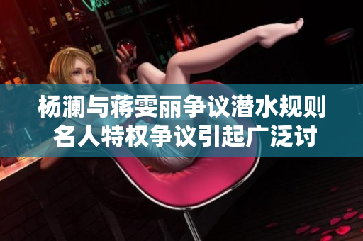 楊瀾與蔣雯麗爭議潛水規則 名人特權爭議引起廣泛討論