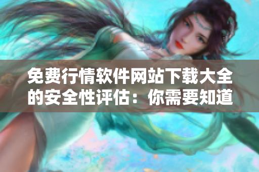 免費行情軟件網站下載大全的安全性評估：你需要知道的重要信息
