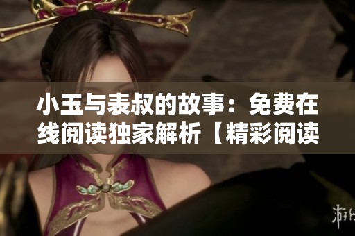 小玉與表叔的故事：免費在線閱讀獨家解析【精彩閱讀推薦】