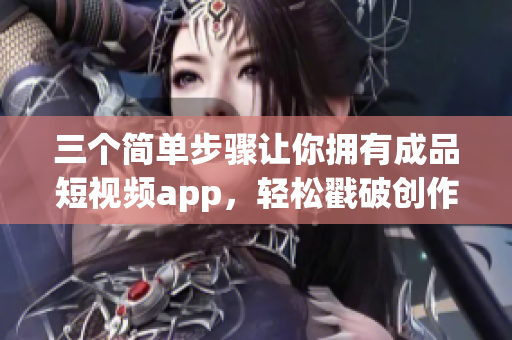 三個簡單步驟讓你擁有成品短視頻app，輕松戳破創(chuàng)作界限