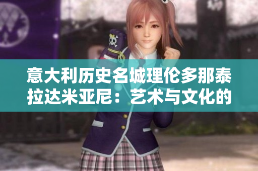 意大利歷史名城理倫多那泰拉達米亞尼：藝術與文化的完美融合