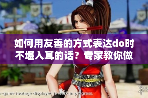 如何用友善的方式表達(dá)do時(shí)不堪入耳的話？專家教你做出恰當(dāng)回應(yīng)！