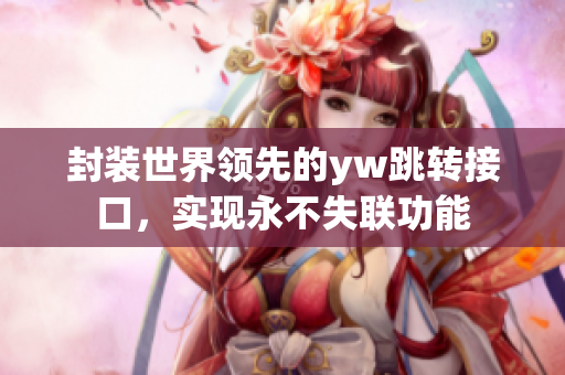 封裝世界領先的yw跳轉接口，實現永不失聯功能