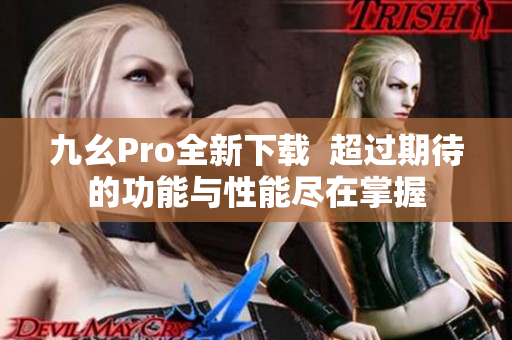 九幺Pro全新下載  超過期待的功能與性能盡在掌握