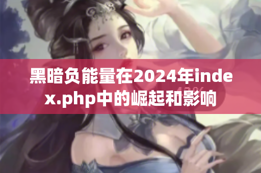 黑暗負能量在2024年index.php中的崛起和影響