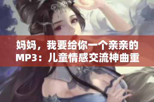 媽媽，我要給你一個親親的MP3：兒童情感交流神曲重新編排