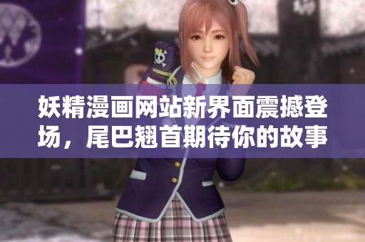 妖精漫畫網站新界面震撼登場，尾巴翹首期待你的故事