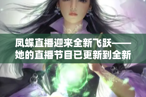 鳳蝶直播迎來全新飛躍——她的直播節目已更新到全新水平