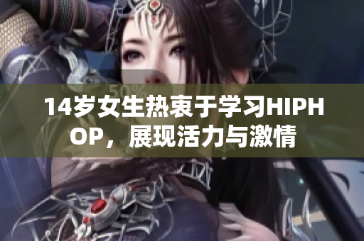 14歲女生熱衷于學習HIPHOP，展現活力與激情