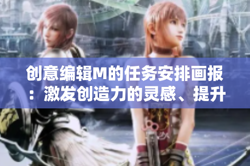 創意編輯M的任務安排畫報：激發創造力的靈感、提升作品質量之路