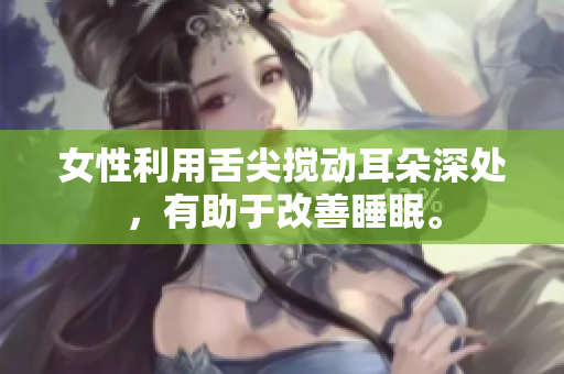 女性利用舌尖攪動耳朵深處，有助于改善睡眠。