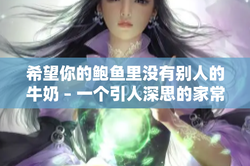 希望你的鮑魚里沒有別人的牛奶 – 一個引人深思的家常菜命題