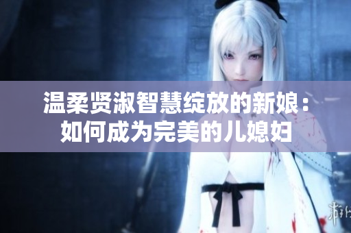 溫柔賢淑智慧綻放的新娘：如何成為完美的兒媳婦