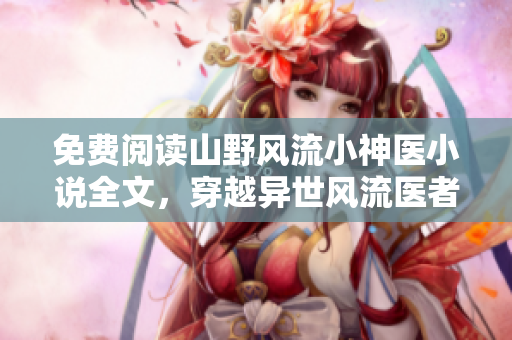 免費閱讀山野風流小神醫小說全文，穿越異世風流醫者