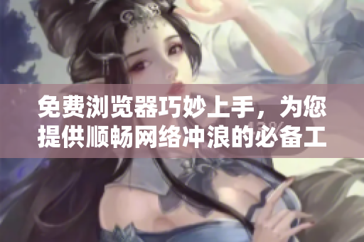 免費瀏覽器巧妙上手，為您提供順暢網絡沖浪的必備工具
