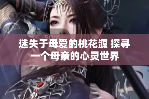 迷失于母愛的桃花源 探尋一個母親的心靈世界