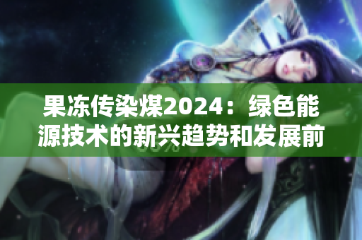 果凍傳染煤2024：綠色能源技術的新興趨勢和發展前景