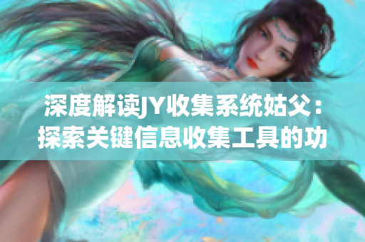深度解讀JY收集系統姑父：探索關鍵信息收集工具的功能與應用
