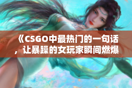 《CSGO中最熱門的一句話，讓暴躁的女玩家瞬間燃爆！》