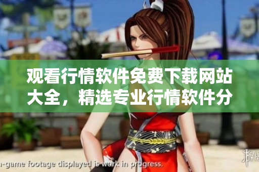 觀看行情軟件免費下載網站大全，精選專業行情軟件分享