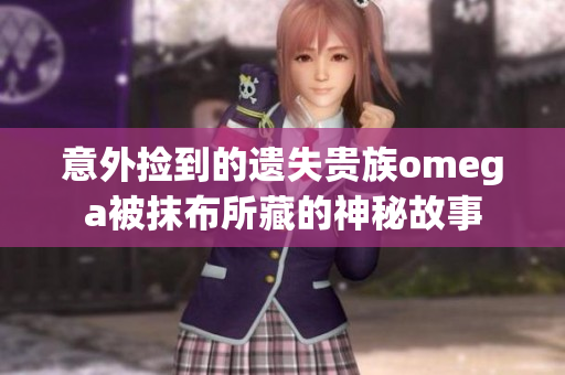 意外撿到的遺失貴族omega被抹布所藏的神秘故事