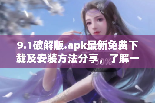 9.1破解版.apk最新免費下載及安裝方法分享，了解一下？