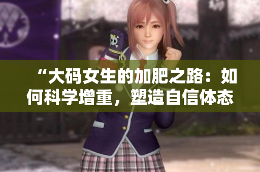 “大碼女生的加肥之路：如何科學增重，塑造自信體態”