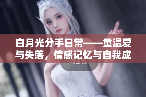 白月光分手日?！販貝叟c失落，情感記憶與自我成長