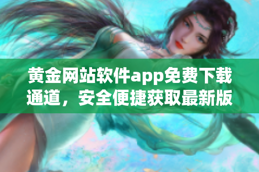 黃金網站軟件app免費下載通道，安全便捷獲取最新版本