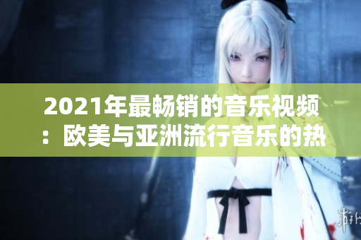 2021年最暢銷的音樂視頻：歐美與亞洲流行音樂的熱門歌詞一覽