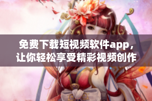 免費(fèi)下載短視頻軟件app，讓你輕松享受精彩視頻創(chuàng)作及分享！