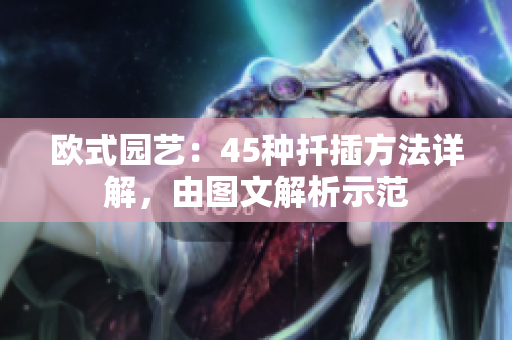 歐式園藝：45種扦插方法詳解，由圖文解析示范