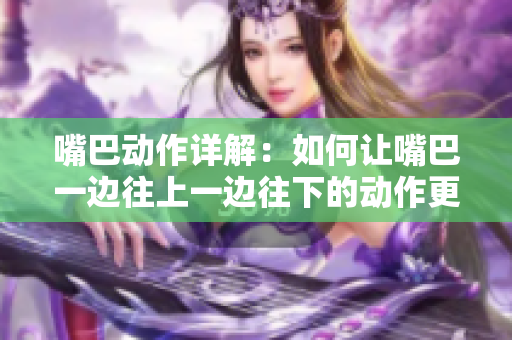 嘴巴動作詳解：如何讓嘴巴一邊往上一邊往下的動作更流暢？