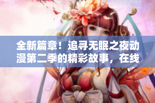 全新篇章！追尋無眠之夜動漫第二季的精彩故事，在線免費觀看！