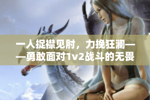 一人捉襟見肘，力挽狂瀾——勇敢面對1v2戰斗的無畏挑戰者