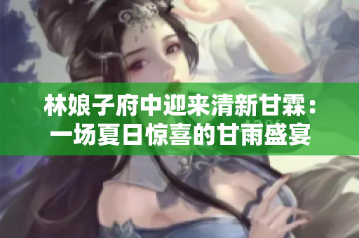 林娘子府中迎來清新甘霖：一場夏日驚喜的甘雨盛宴