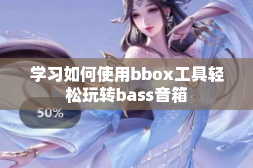 學習如何使用bbox工具輕松玩轉(zhuǎn)bass音箱