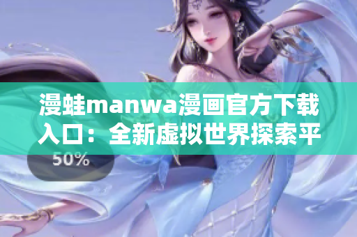 漫蛙manwa漫畫官方下載入口：全新虛擬世界探索平臺！