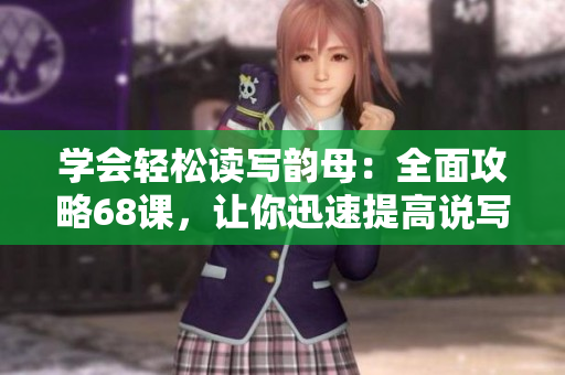 學會輕松讀寫韻母：全面攻略68課，讓你迅速提高說寫能力