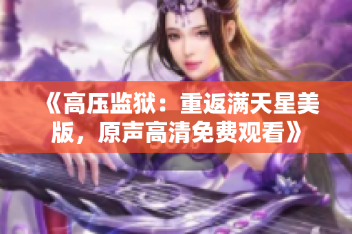 《高壓監(jiān)獄：重返滿天星美版，原聲高清免費(fèi)觀看》