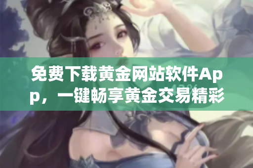 免費下載黃金網站軟件App，一鍵暢享黃金交易精彩體驗