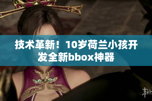 技術革新！10歲荷蘭小孩開發全新bbox神器