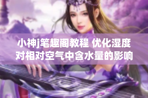 小神j筆趣閣教程 優(yōu)化濕度對(duì)相對(duì)空氣中含水量的影響(1)