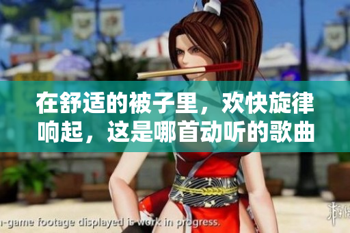 在舒適的被子里，歡快旋律響起，這是哪首動聽的歌曲？