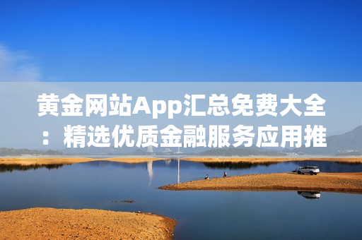 黃金網站App匯總免費大全：精選優質金融服務應用推薦