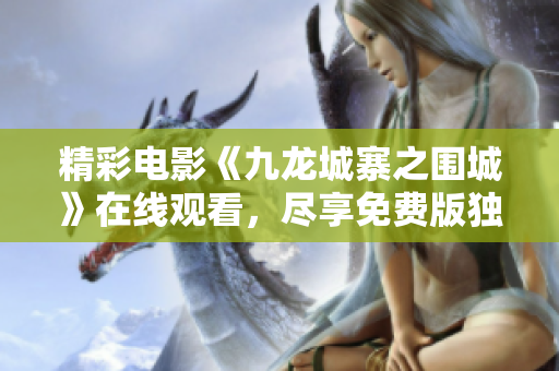 精彩電影《九龍城寨之圍城》在線觀看，盡享免費(fèi)版獨(dú)家放映